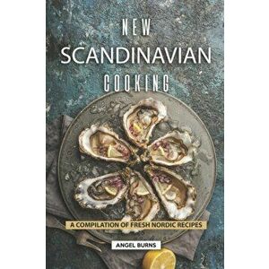 New Scandinavian Cooking: A Compilation of Fresh Nordic Recipes, Paperback - Angel Burns imagine