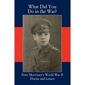 What Did You Do in the War?. Peter Morrissey's World War II Diaries and Letters, Paperback - Mickey Morrissey imagine