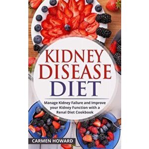 Kidney Disease Diet: Manage Kidney Failure and Improve your Kidney Function with a Renal Diet Cookbook, Paperback - Carmen Howard imagine
