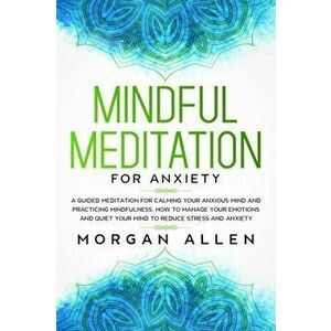 Mindful Meditation for Anxiety: A Guided Meditation for Calming Your Anxious Mind and Practicing Mindfulness, How to Manage Your Emotions and Quiet Yo imagine