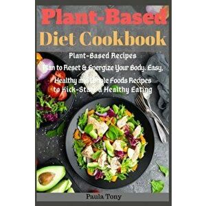 Plant-Based Diet Cookbook: Plant-Based Recipes Plan to Reset & Energize Your Body. Easy, Healthy and Whole Foods Recipes to Kick-Start a Healthy, Pape imagine