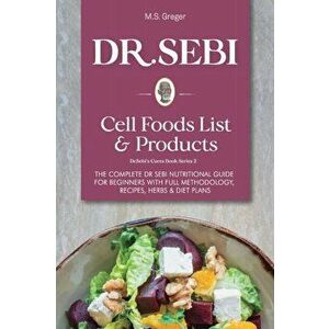 DR.SEBI Cell Food List and Products: The Complete Dr. Sebi Nutritional Guide for Beginners with Full Methodology, Recipes, Herbs and Diet Plans, Paper imagine