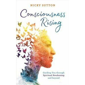 Consciousness Rising. Guiding You through Spiritual Awakening and beyond, Paperback - Nicky Sutton imagine