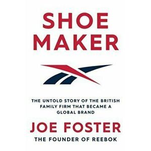 Shoemaker. The Untold Story of the British Family Firm that Became a Global Brand, Paperback - Joe Foster imagine