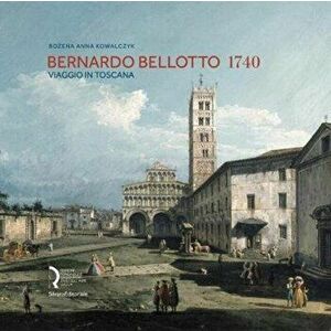 Bernardo Bellotto 1740. A Journey to Tuscany, Hardback - *** imagine
