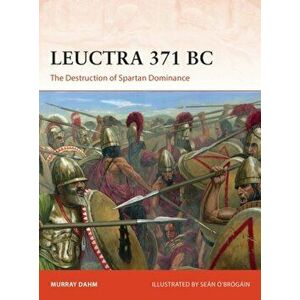 Leuctra 371 BC. The Destruction of Spartan Dominance, Paperback - Dr Murray Dahm imagine