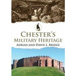 Chester's Military Heritage, Paperback - Adrian And Dawn L. Bridge imagine