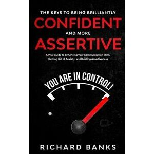The Keys to being Brilliantly Confident and More Assertive: A Vital Guide to Enhancing Your Communication Skills, Getting Rid of Anxiety, and Promotin imagine