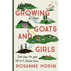 Growing Goats and Girls. Living the Good Life on a Cornish Farm - ESCAPISM AT ITS LOVELIEST, Paperback - Rosanne Hodin imagine