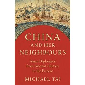 China and Her Neighbours. Asian Diplomacy from Ancient History to the Present, Paperback - Michael Tai imagine