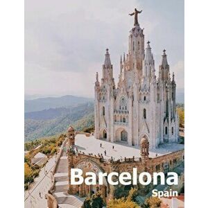Barcelona Spain: Coffee Table Photography Travel Picture Book Album Of A Catalonia Spanish Country And City In Southern Europe Large Si, Paperback - A imagine
