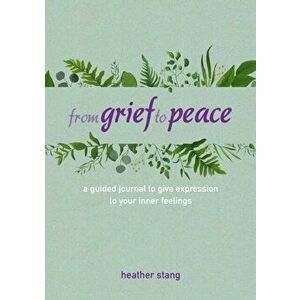 From Grief to Peace. A Guided Journal for Navigating Loss with Compassion and Mindfulness, Hardback - Heather Stang imagine