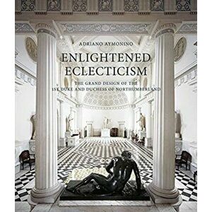 Enlightened Eclecticism - The Grand Design of the 1st Duke and Duchess of Northumberland, Hardback - Adriano Aymonino imagine