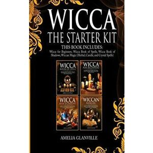 Wicca: The Starter Kit: This Book Includes: Wicca for Beginners, Wicca Book of Spells, Wicca Book of Shadows, Wiccan Magic (H, Paperback - Amelia Glan imagine