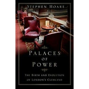 Palaces of Power. The Birth and Evolution of London's Clubland, Paperback - Stephen Hoare imagine