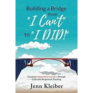 Building a Bridge From "I Can't" to "I DID!": Creating Independent Learners Through Culturally Responsive Teaching, Paperback - Jenn Kleiber imagine
