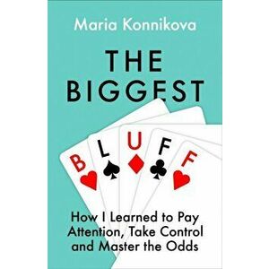 Biggest Bluff. How I Learned to Pay Attention, Master Myself, and Win, Paperback - Maria Konnikova imagine