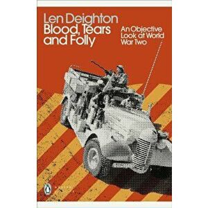 Blood, Tears and Folly. An Objective Look at World War Two, Paperback - Len Deighton imagine
