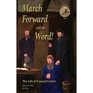 March Forward with the Word!: The Life of Conrad Grebel, Paperback - Andrew V. Ste Marie imagine