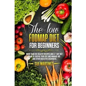 The Low-FODMAP diet for Beginners: More than 100 Healthy Recipes and a 7-Day Diet Plan to Soothe your Gut and Manage IBS and Other Digestive Disorders imagine