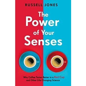 Power of Your Senses. Why Coffee Tastes Better in a Red Cup and Other Life-Changing Science, Paperback - Russell Jones imagine