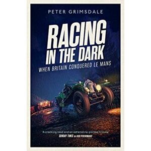 Racing in the Dark. How the Bentley Boys Conquered Le Mans, Hardback - Peter Grimsdale imagine