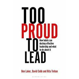 Too Proud to Lead. How Hubris Can Destroy Effective Leadership and What to Do About It, Hardback - Rita Trehan imagine