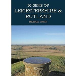 50 Gems of Leicestershire & Rutland. The History & Heritage of the Most Iconic Places, Paperback - Michael Smith imagine