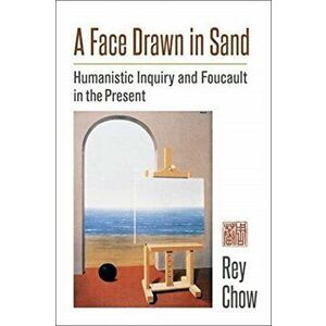 Face Drawn in Sand. Humanistic Inquiry and Foucault in the Present, Paperback - Rey Chow imagine