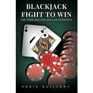 Blackjack Fight to Win: The True Million-Dollar Strategy, Paperback - Addie Guillory imagine