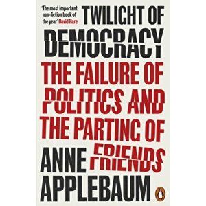 Twilight of Democracy. The Failure of Politics and the Parting of Friends, Paperback - Anne Applebaum imagine