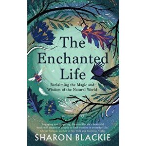 Enchanted Life. Reclaiming the Wisdom and Magic of the Natural World, Paperback - Sharon Blackie imagine