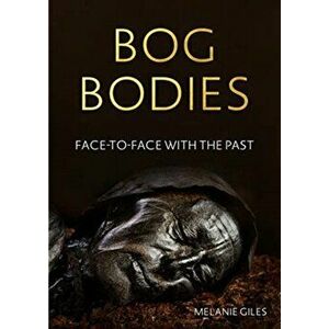 Bog Bodies. Face to Face with the Past, Paperback - Melanie Giles imagine