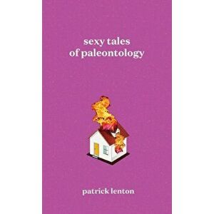 Sexy Tales of Paleontology, Paperback - Patrick Lenton imagine