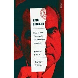King Richard. Nixon and Watergate: an American tragedy, Paperback - Michael Dobbs imagine