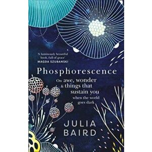 Phosphorescence. On Awe, Wonder & Things That Sustain You When the World Goes Dark, Hardback - Julia Baird imagine