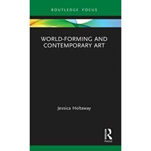 World-Forming and Contemporary Art, Hardback - Jessica Holtaway imagine