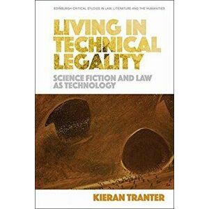 Living in Technical Legality. Science Fiction and Law as Technology, Paperback - Kieran Tranter imagine
