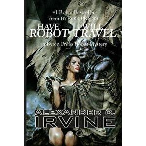 Have Robot, Will Travel, Paperback - Alexander C. Irvine imagine