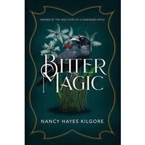 Bitter Magic: Inspired by the True Story of a Confessed Witch, Paperback - Nancy Hayes Kilgore imagine