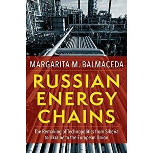 Russian Energy Chains. The Remaking of Technopolitics from Siberia to Ukraine to the European Union, Paperback - Margarita M. Balmaceda imagine