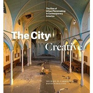 City Creative. The Rise of Urban Placemaking in Contemporary America, Hardback - David Schalliol imagine