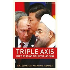 Triple-Axis. Iran's Relations with Russia and China, Paperback - Dina Esfandiary imagine