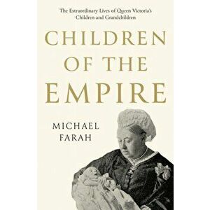 Children Of The Empire. The Extraordinary Lives of Queen Victoria's Children and Grandchildren, Paperback - Michael Farah imagine