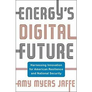 Energy's Digital Future. Harnessing Innovation for American Resilience and National Security, Hardback - Amy Myers Jaffe imagine