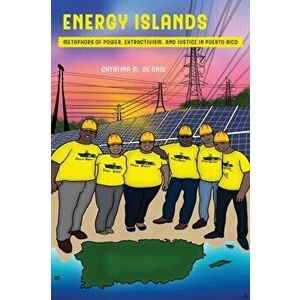 Energy Islands. Metaphors of Power, Extractivism, and Justice in Puerto Rico, Paperback - Catalina M De Onis imagine