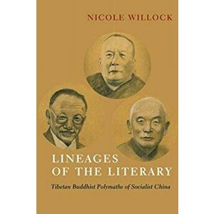 Lineages of the Literary. Tibetan Buddhist Polymaths of Socialist China, Paperback - Nicole Willock imagine