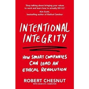 Intentional Integrity. How Smart Companies Can Lead an Ethical Revolution - and Why That's Good for All of Us, Paperback - Robert Chesnut imagine