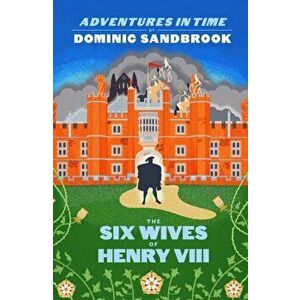 Adventures in Time: The Six Wives of Henry VIII, Hardback - Dominic Sandbrook imagine