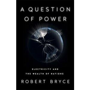 A Question of Power. Electricity and the Wealth of Nations, Paperback - Robert Bryce imagine